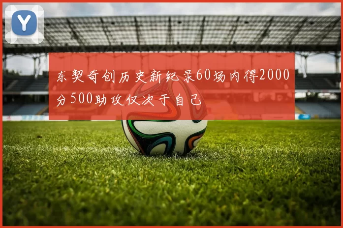 东契奇创历史新纪录60场内得2000分500助攻仅次于自己