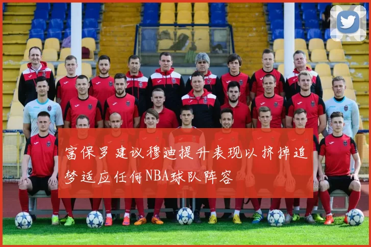 富保罗建议穆迪提升表现以挤掉追梦适应任何NBA球队阵容