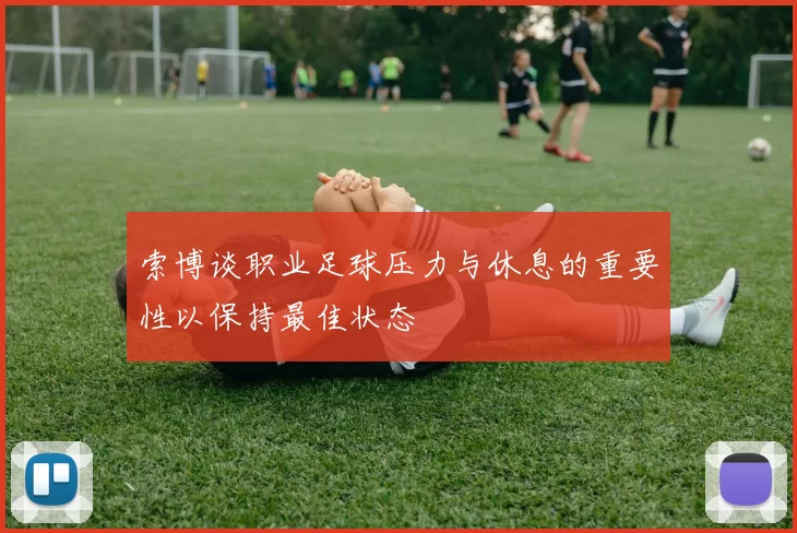 索博谈职业足球压力与休息的重要性以保持最佳状态