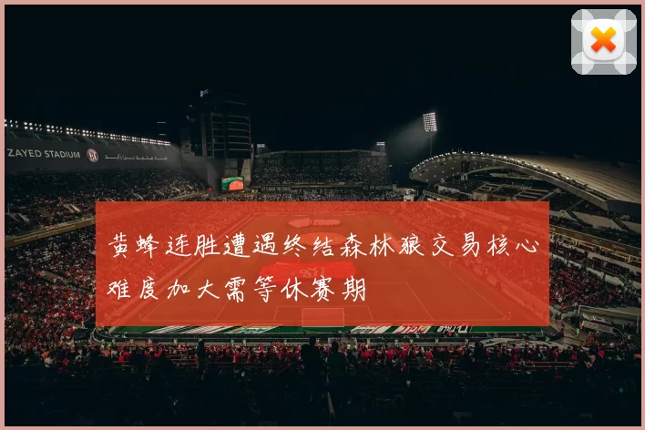 黄蜂连胜遭遇终结森林狼交易核心难度加大需等休赛期