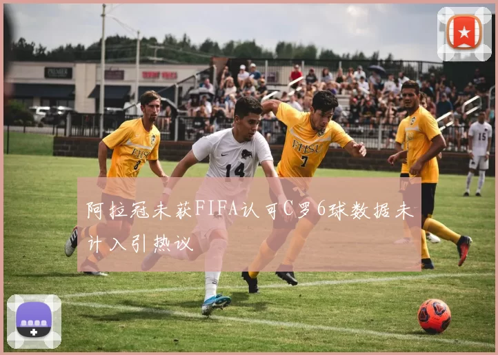 阿拉冠未获FIFA认可C罗6球数据未计入引热议