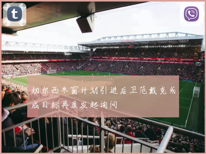 切尔西冬窗计划引进后卫范戴克或成目标再度发起询问