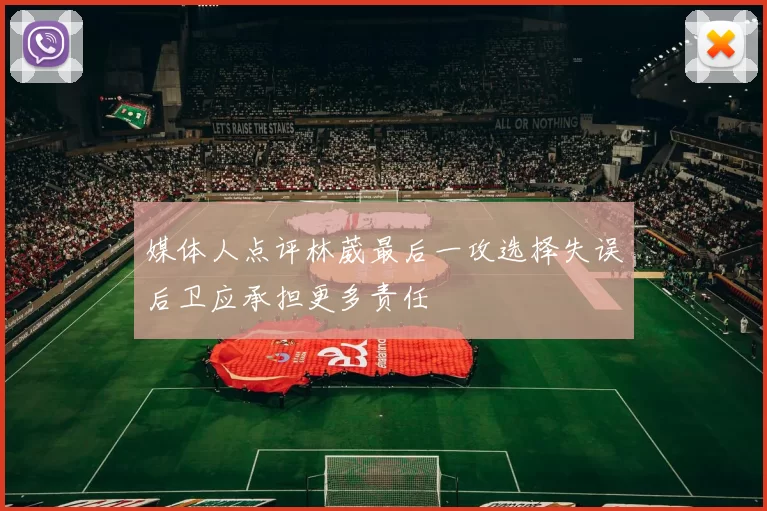 媒体人点评林葳最后一攻选择失误后卫应承担更多责任