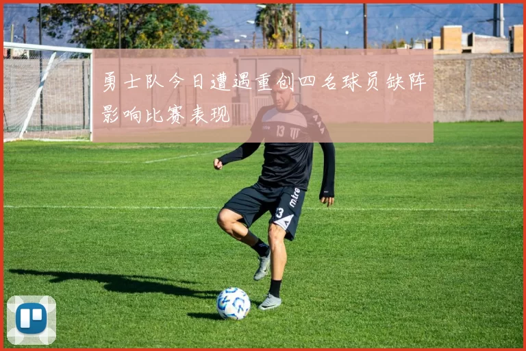 勇士队今日遭遇重创四名球员缺阵影响比赛表现