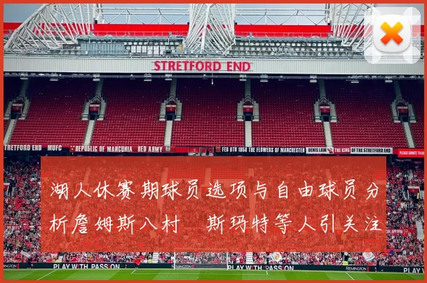 湖人休赛期球员选项与自由球员分析詹姆斯八村塁斯玛特等人引关注