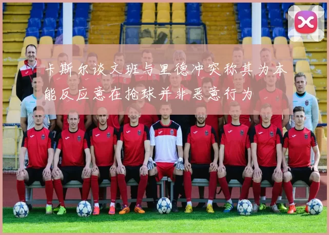 卡斯尔谈文班与里德冲突称其为本能反应意在抢球并非恶意行为