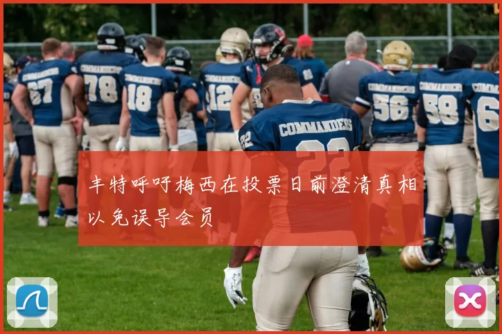丰特呼吁梅西在投票日前澄清真相以免误导会员