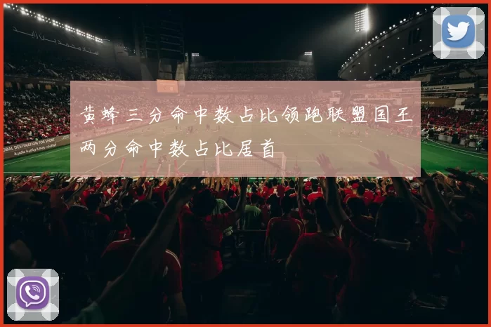 黄蜂三分命中数占比领跑联盟国王两分命中数占比居首