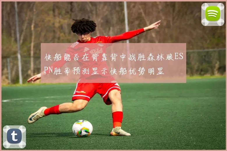 快船能否在背靠背中战胜森林狼ESPN胜率预测显示快船优势明显