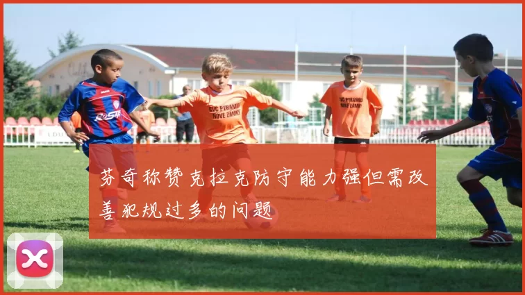 芬奇称赞克拉克防守能力强但需改善犯规过多的问题