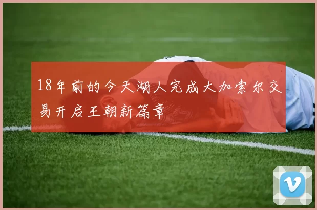 18年前的今天湖人完成大加索尔交易开启王朝新篇章