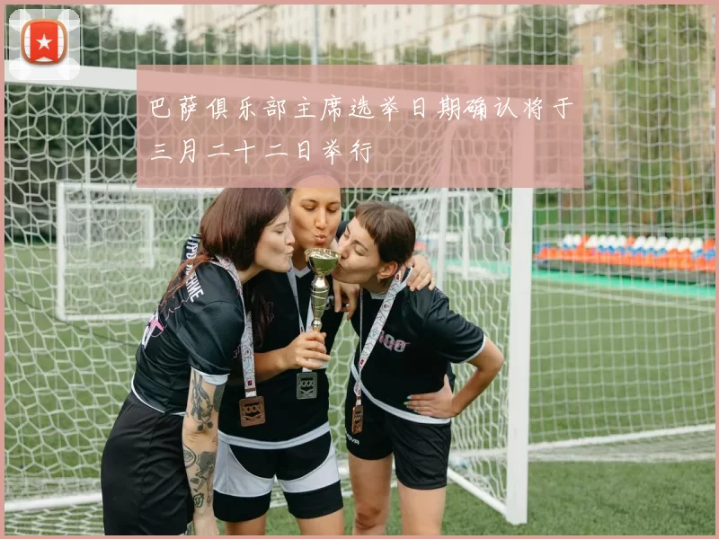 巴萨俱乐部主席选举日期确认将于三月二十二日举行