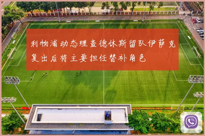 利物浦动态理查德休斯留队伊萨克复出后将主要担任替补角色