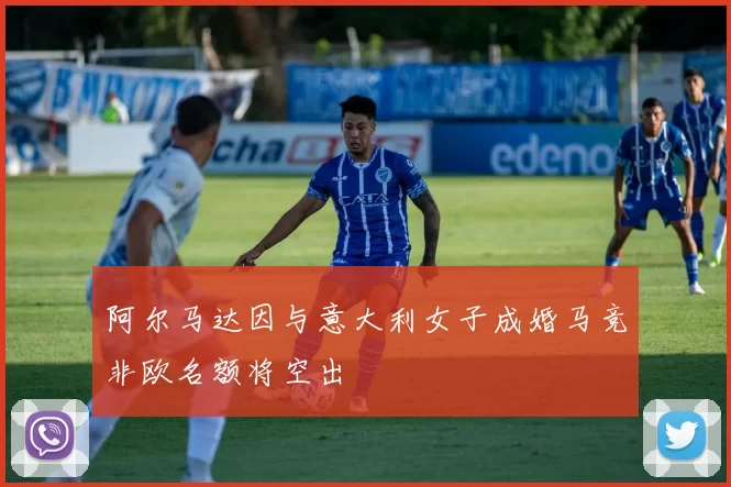 阿尔马达因与意大利女子成婚马竞非欧名额将空出