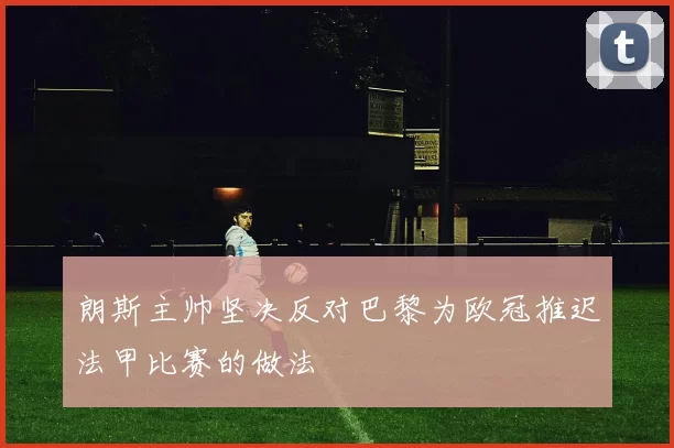 朗斯主帅坚决反对巴黎为欧冠推迟法甲比赛的做法